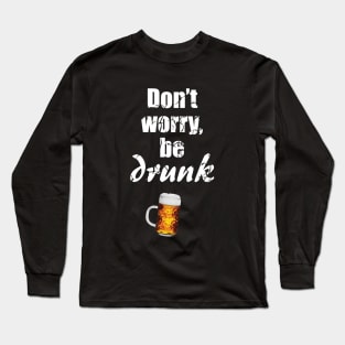 Don't worry, be drunk - be happy - beer lover - drinking / celebrating - St. Patrick's day Long Sleeve T-Shirt